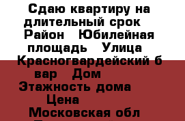 Сдаю квартиру на длительный срок  › Район ­ Юбилейная площадь › Улица ­ Красногвардейский б-вар › Дом ­ 27/2 › Этажность дома ­ 9 › Цена ­ 15 000 - Московская обл., Подольский р-н, Подольск г. Недвижимость » Квартиры аренда   
